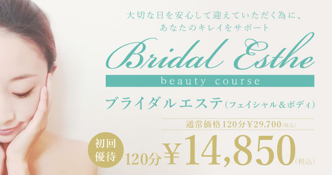 BRIDAL ESTHE Beauty course　大切な日を安心して迎えていただく為に、あなたのキレイをサポート　ブライダルエステ（フェイシャル＆ボディ）120分￥29,700のコースが初回優待120分￥14,850