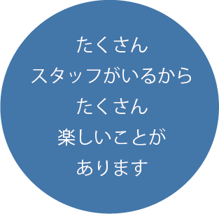 たくさんスタッフがいるからたくさん楽しいことがあります